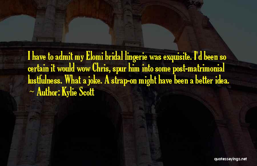 Kylie Scott Quotes: I Have To Admit My Elomi Bridal Lingerie Was Exquisite. I'd Been So Certain It Would Wow Chris, Spur Him