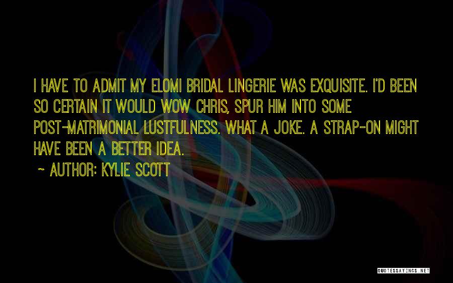 Kylie Scott Quotes: I Have To Admit My Elomi Bridal Lingerie Was Exquisite. I'd Been So Certain It Would Wow Chris, Spur Him