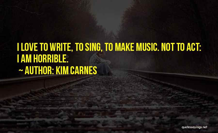 Kim Carnes Quotes: I Love To Write, To Sing, To Make Music. Not To Act: I Am Horrible.