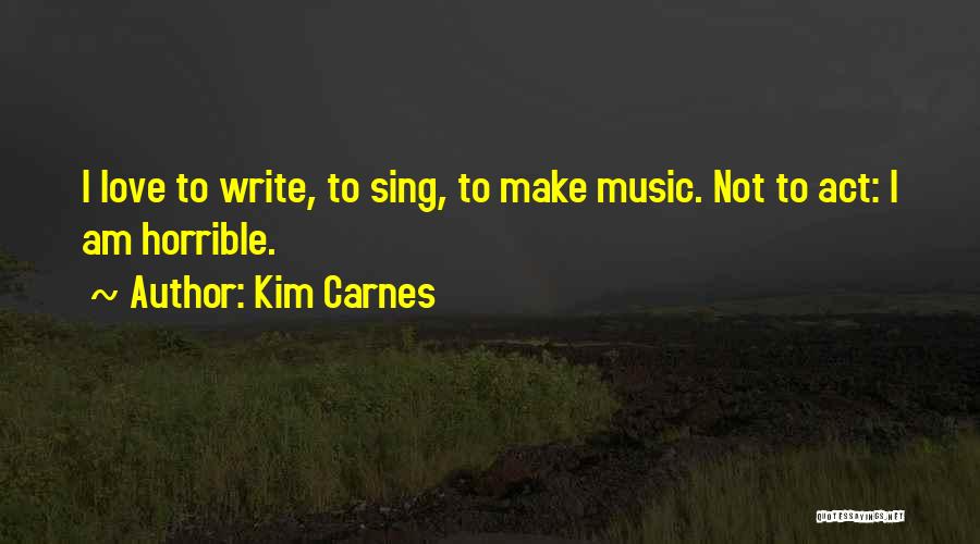 Kim Carnes Quotes: I Love To Write, To Sing, To Make Music. Not To Act: I Am Horrible.