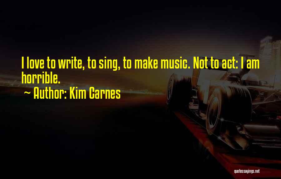 Kim Carnes Quotes: I Love To Write, To Sing, To Make Music. Not To Act: I Am Horrible.