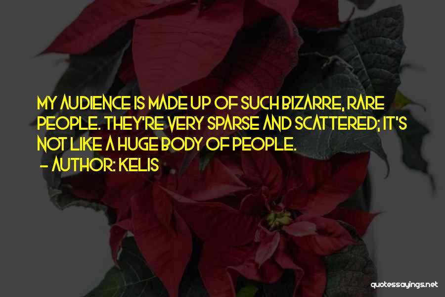 Kelis Quotes: My Audience Is Made Up Of Such Bizarre, Rare People. They're Very Sparse And Scattered; It's Not Like A Huge