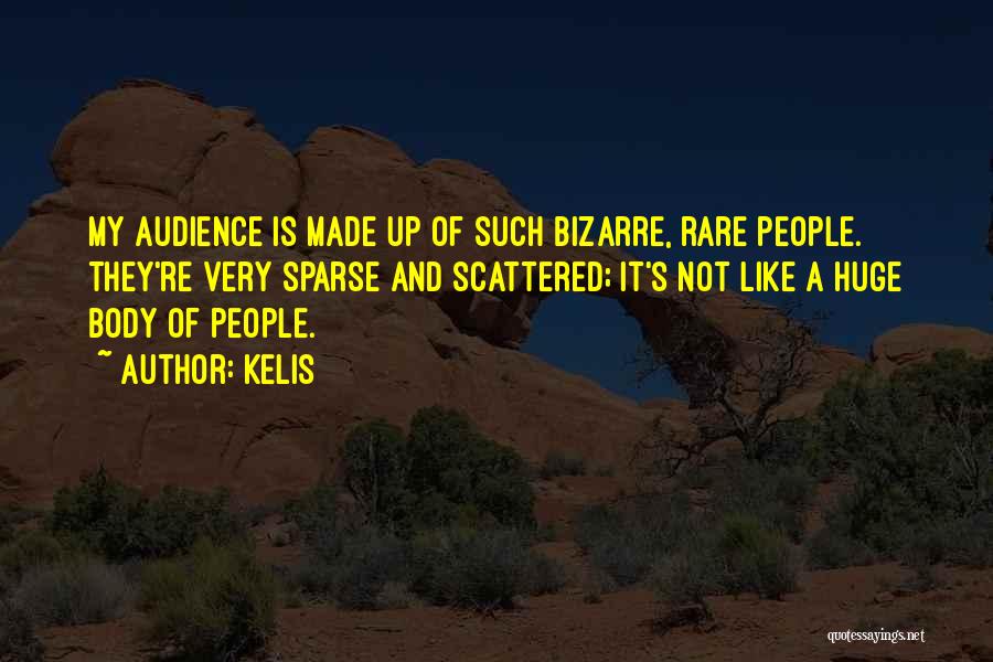 Kelis Quotes: My Audience Is Made Up Of Such Bizarre, Rare People. They're Very Sparse And Scattered; It's Not Like A Huge
