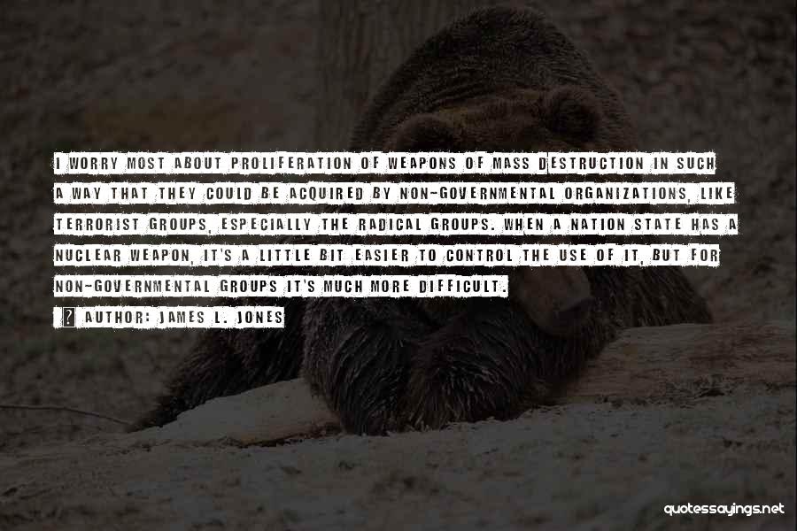 James L. Jones Quotes: I Worry Most About Proliferation Of Weapons Of Mass Destruction In Such A Way That They Could Be Acquired By