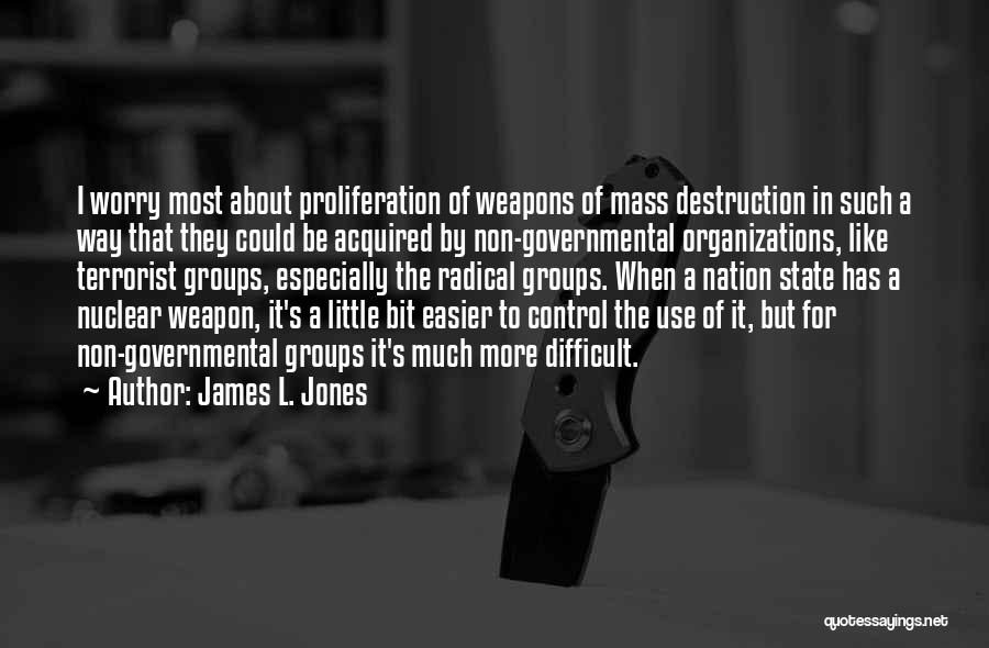 James L. Jones Quotes: I Worry Most About Proliferation Of Weapons Of Mass Destruction In Such A Way That They Could Be Acquired By