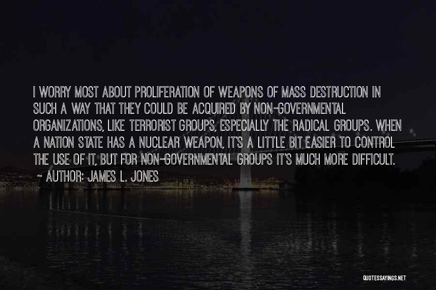 James L. Jones Quotes: I Worry Most About Proliferation Of Weapons Of Mass Destruction In Such A Way That They Could Be Acquired By