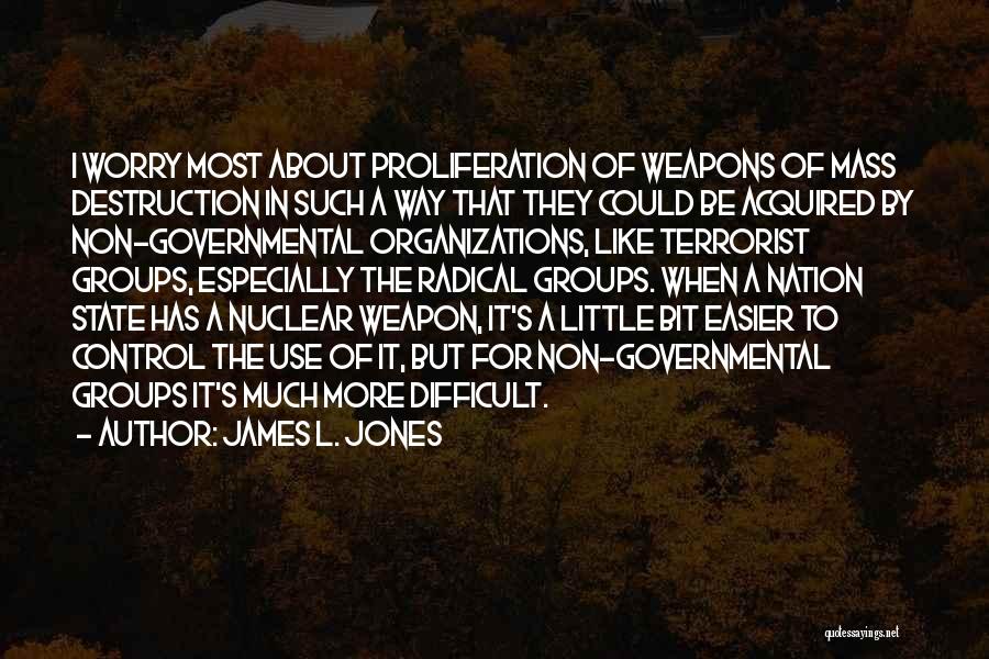 James L. Jones Quotes: I Worry Most About Proliferation Of Weapons Of Mass Destruction In Such A Way That They Could Be Acquired By