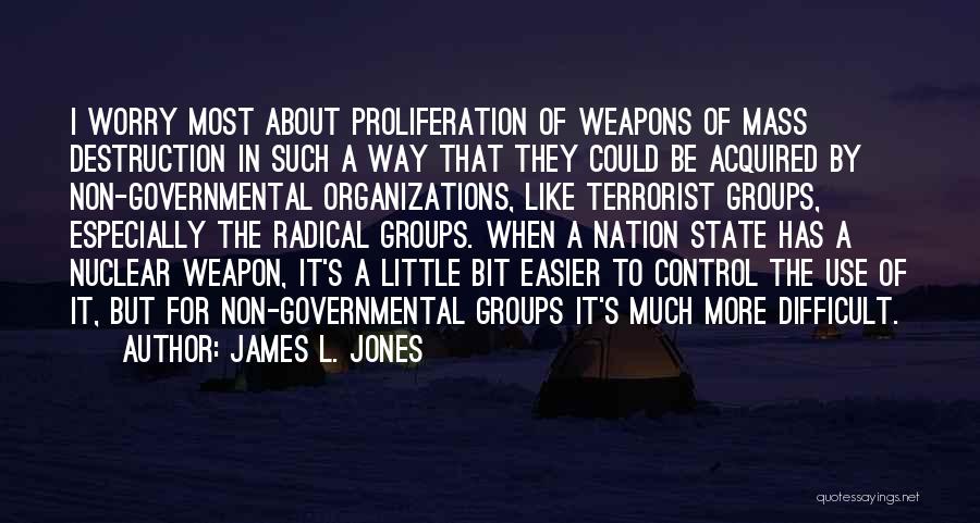 James L. Jones Quotes: I Worry Most About Proliferation Of Weapons Of Mass Destruction In Such A Way That They Could Be Acquired By