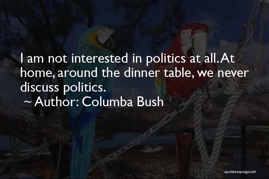 Columba Bush Quotes: I Am Not Interested In Politics At All. At Home, Around The Dinner Table, We Never Discuss Politics.