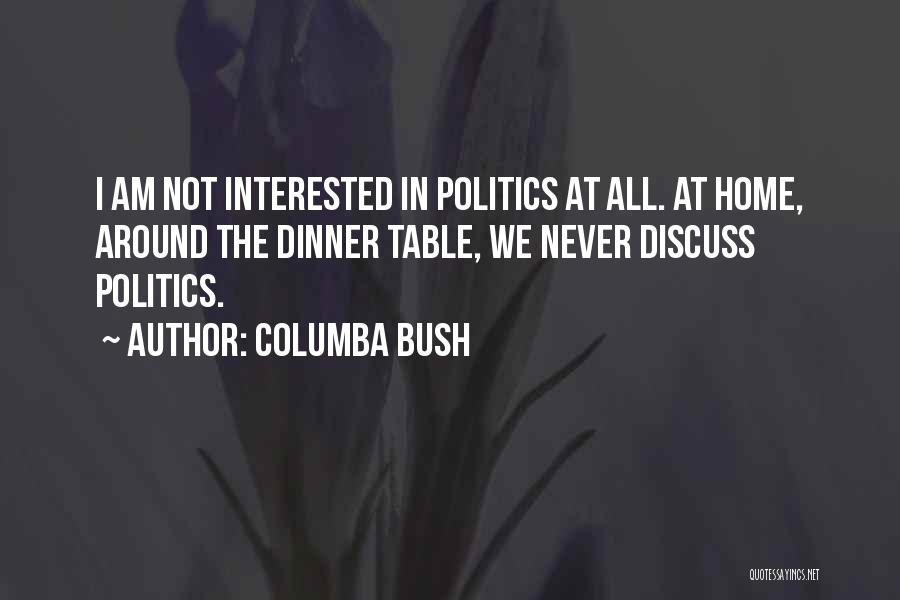 Columba Bush Quotes: I Am Not Interested In Politics At All. At Home, Around The Dinner Table, We Never Discuss Politics.