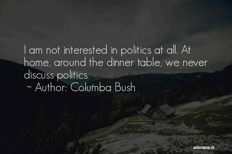 Columba Bush Quotes: I Am Not Interested In Politics At All. At Home, Around The Dinner Table, We Never Discuss Politics.