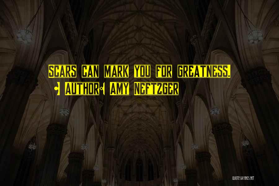 Amy Neftzger Quotes: Scars Can Mark You For Greatness.