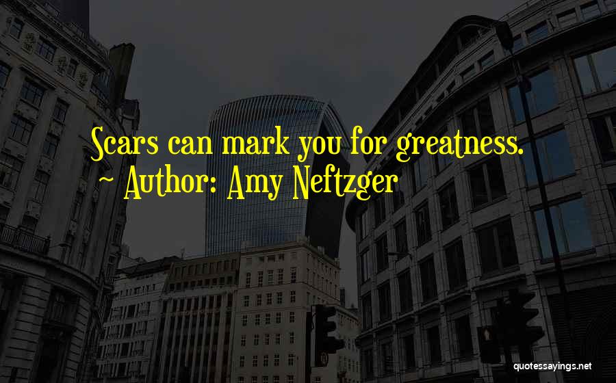 Amy Neftzger Quotes: Scars Can Mark You For Greatness.