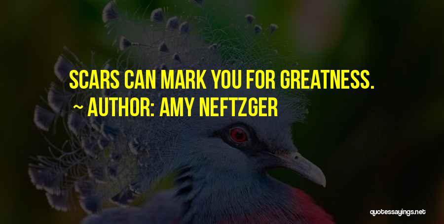Amy Neftzger Quotes: Scars Can Mark You For Greatness.