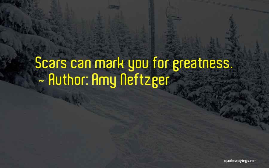 Amy Neftzger Quotes: Scars Can Mark You For Greatness.