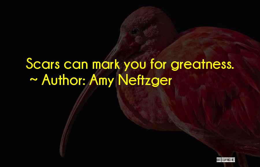 Amy Neftzger Quotes: Scars Can Mark You For Greatness.