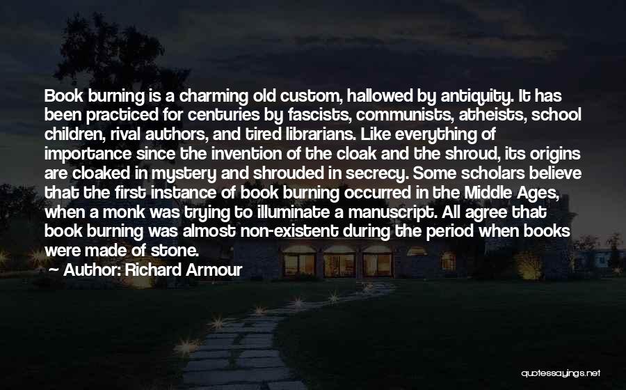 Richard Armour Quotes: Book Burning Is A Charming Old Custom, Hallowed By Antiquity. It Has Been Practiced For Centuries By Fascists, Communists, Atheists,