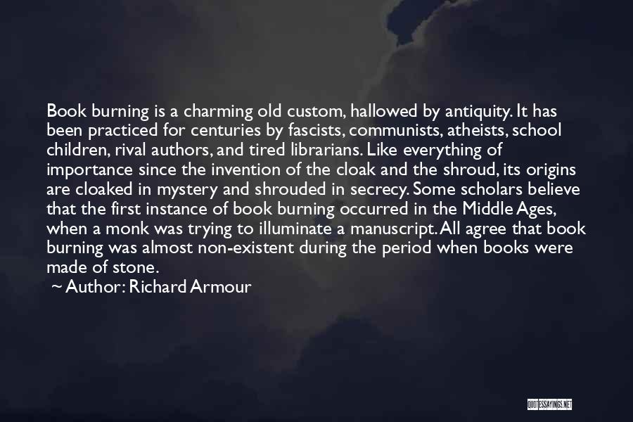 Richard Armour Quotes: Book Burning Is A Charming Old Custom, Hallowed By Antiquity. It Has Been Practiced For Centuries By Fascists, Communists, Atheists,