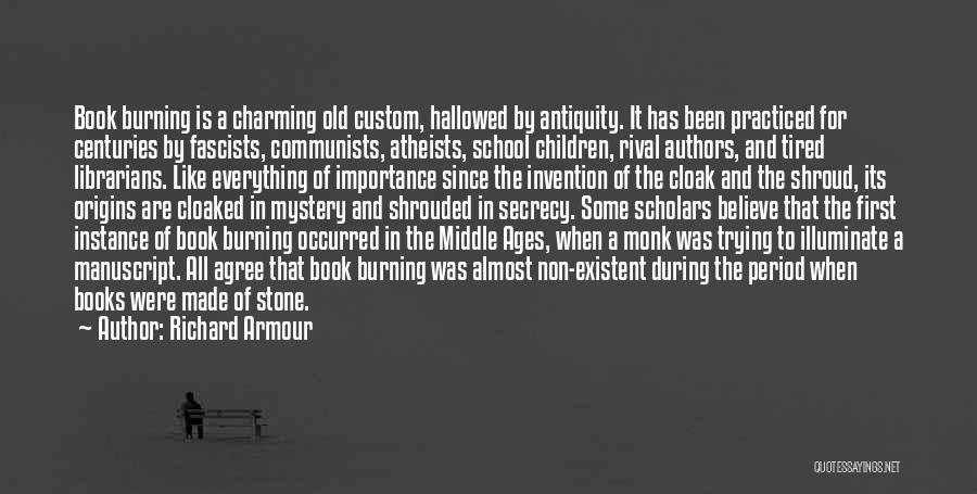 Richard Armour Quotes: Book Burning Is A Charming Old Custom, Hallowed By Antiquity. It Has Been Practiced For Centuries By Fascists, Communists, Atheists,