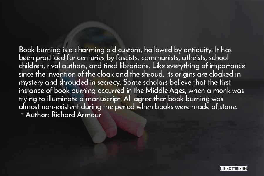 Richard Armour Quotes: Book Burning Is A Charming Old Custom, Hallowed By Antiquity. It Has Been Practiced For Centuries By Fascists, Communists, Atheists,