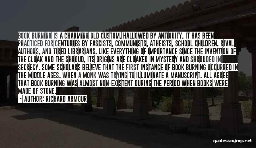 Richard Armour Quotes: Book Burning Is A Charming Old Custom, Hallowed By Antiquity. It Has Been Practiced For Centuries By Fascists, Communists, Atheists,