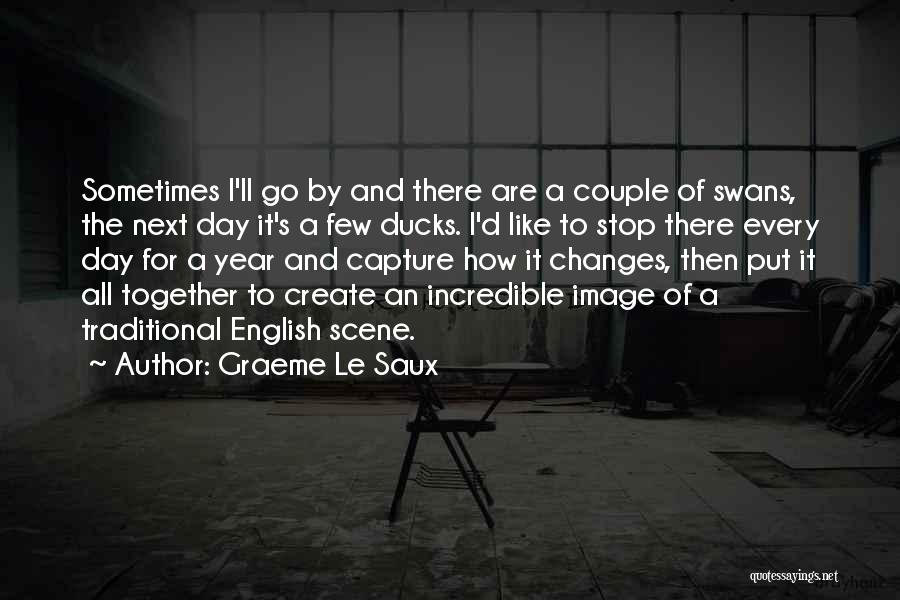 Graeme Le Saux Quotes: Sometimes I'll Go By And There Are A Couple Of Swans, The Next Day It's A Few Ducks. I'd Like