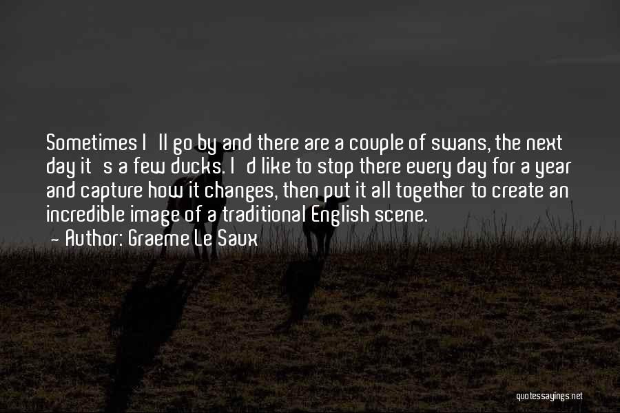 Graeme Le Saux Quotes: Sometimes I'll Go By And There Are A Couple Of Swans, The Next Day It's A Few Ducks. I'd Like