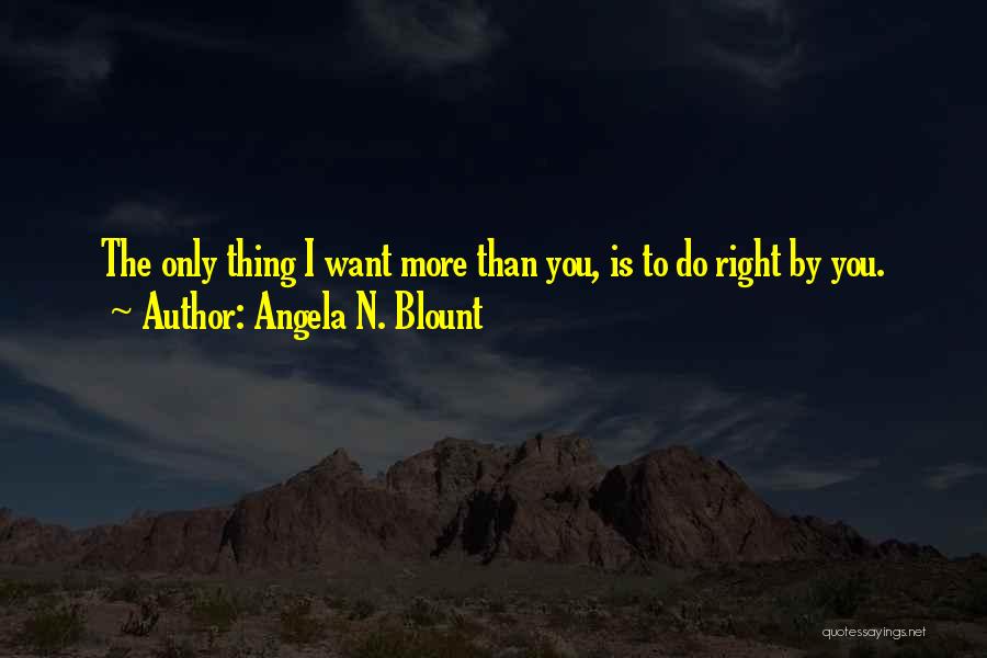 Angela N. Blount Quotes: The Only Thing I Want More Than You, Is To Do Right By You.