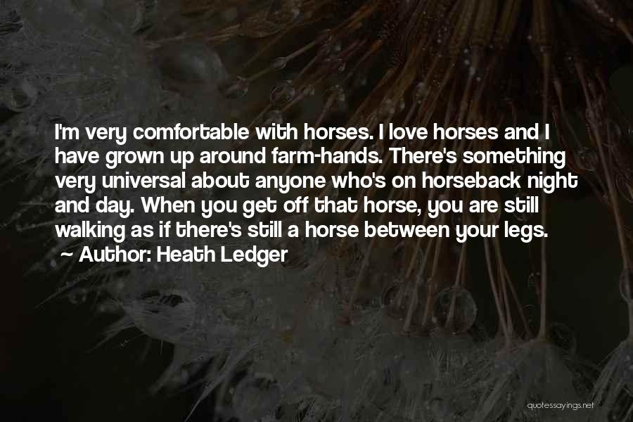 Heath Ledger Quotes: I'm Very Comfortable With Horses. I Love Horses And I Have Grown Up Around Farm-hands. There's Something Very Universal About