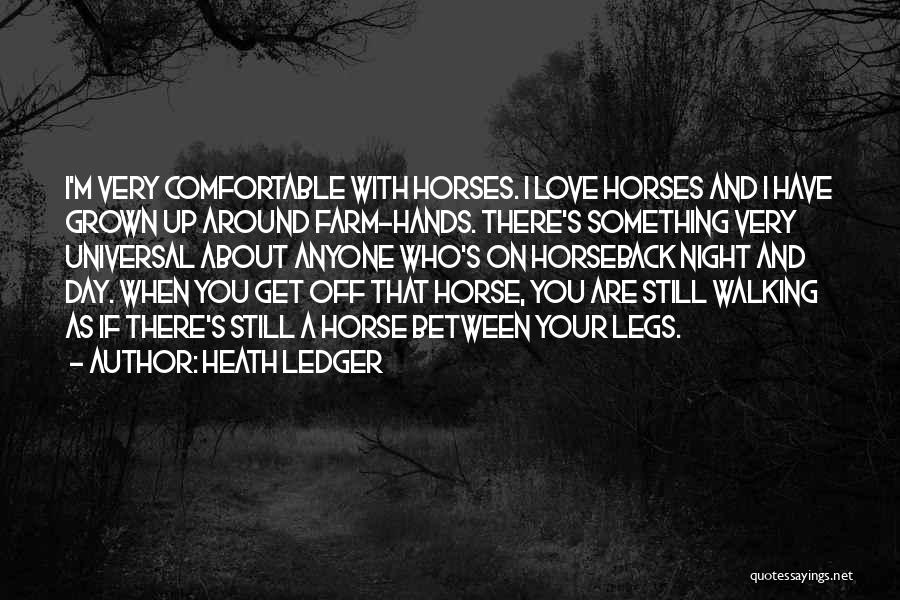 Heath Ledger Quotes: I'm Very Comfortable With Horses. I Love Horses And I Have Grown Up Around Farm-hands. There's Something Very Universal About