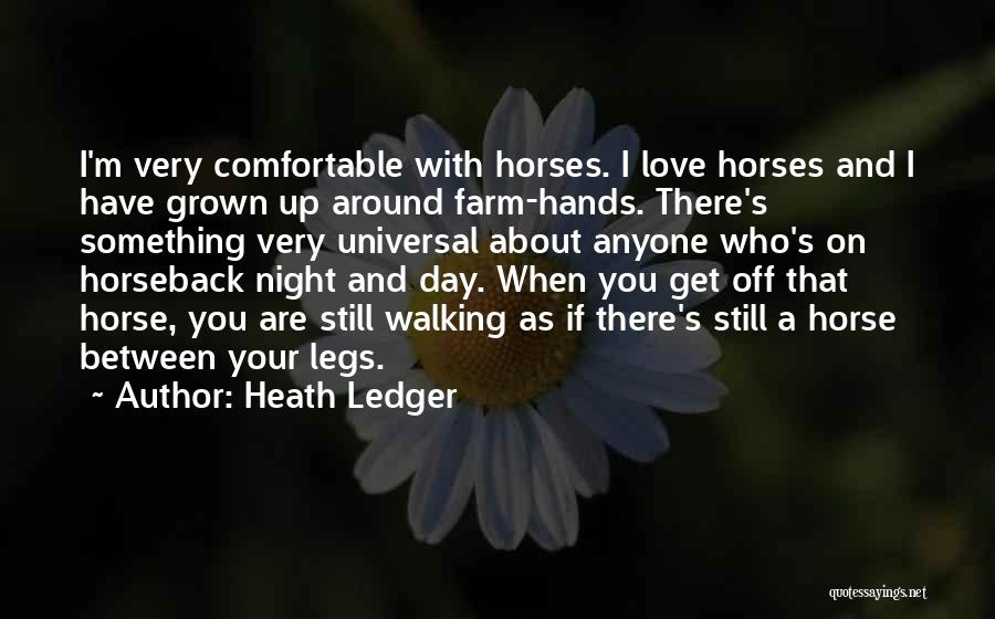 Heath Ledger Quotes: I'm Very Comfortable With Horses. I Love Horses And I Have Grown Up Around Farm-hands. There's Something Very Universal About