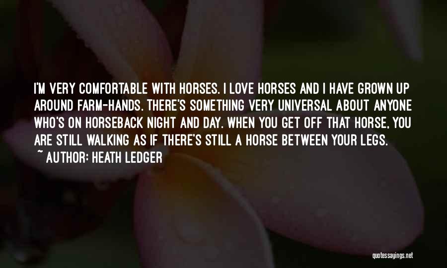 Heath Ledger Quotes: I'm Very Comfortable With Horses. I Love Horses And I Have Grown Up Around Farm-hands. There's Something Very Universal About