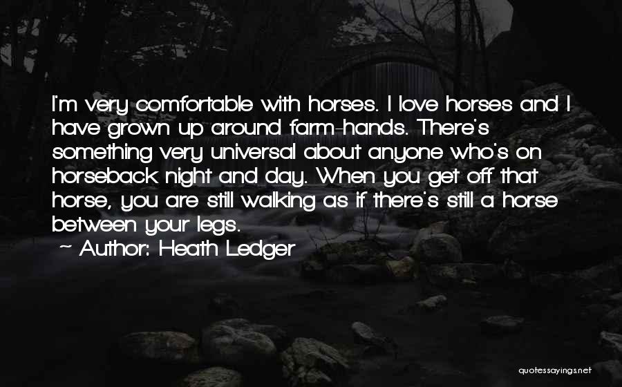 Heath Ledger Quotes: I'm Very Comfortable With Horses. I Love Horses And I Have Grown Up Around Farm-hands. There's Something Very Universal About