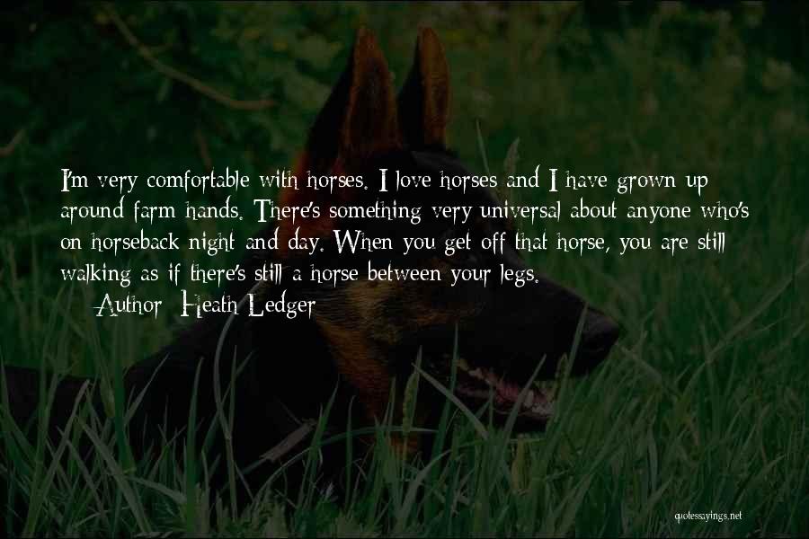 Heath Ledger Quotes: I'm Very Comfortable With Horses. I Love Horses And I Have Grown Up Around Farm-hands. There's Something Very Universal About