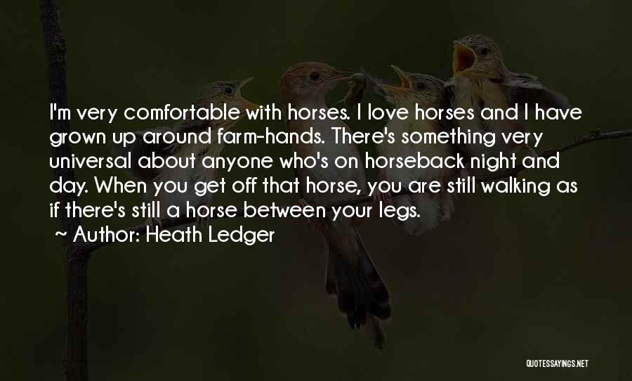 Heath Ledger Quotes: I'm Very Comfortable With Horses. I Love Horses And I Have Grown Up Around Farm-hands. There's Something Very Universal About