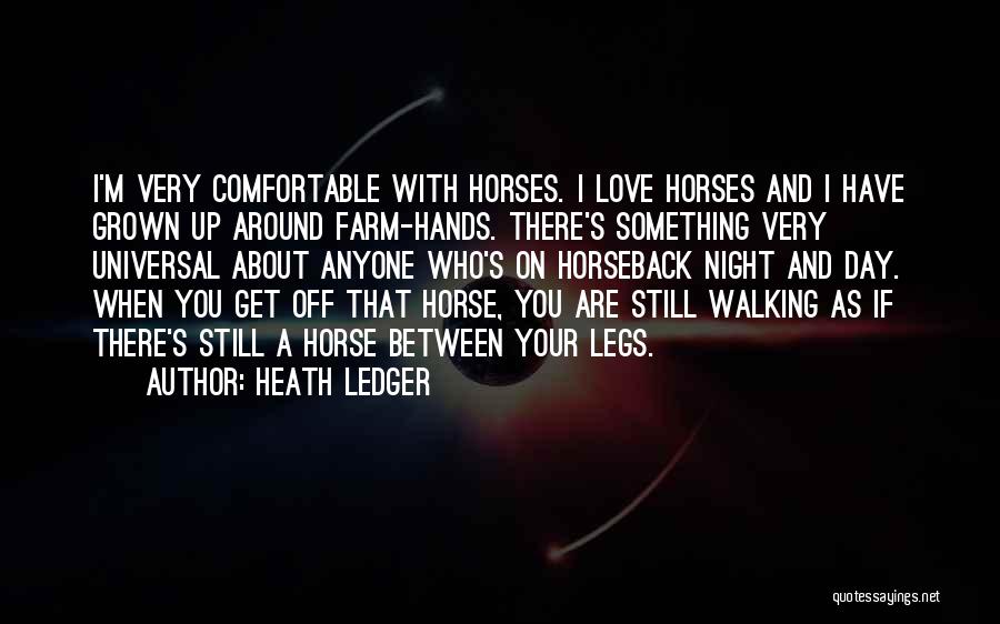 Heath Ledger Quotes: I'm Very Comfortable With Horses. I Love Horses And I Have Grown Up Around Farm-hands. There's Something Very Universal About