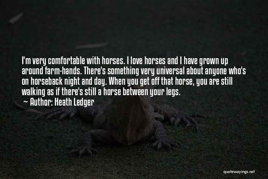 Heath Ledger Quotes: I'm Very Comfortable With Horses. I Love Horses And I Have Grown Up Around Farm-hands. There's Something Very Universal About