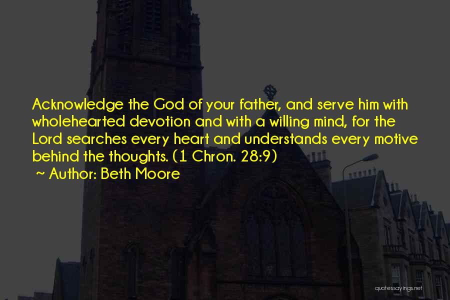 Beth Moore Quotes: Acknowledge The God Of Your Father, And Serve Him With Wholehearted Devotion And With A Willing Mind, For The Lord