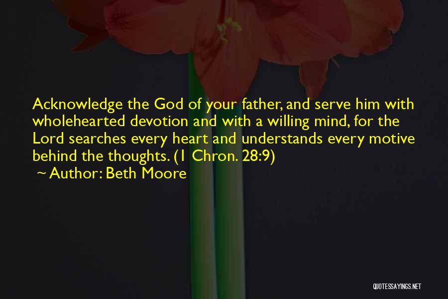 Beth Moore Quotes: Acknowledge The God Of Your Father, And Serve Him With Wholehearted Devotion And With A Willing Mind, For The Lord