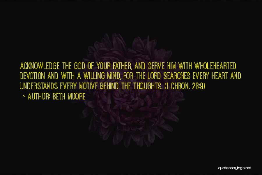 Beth Moore Quotes: Acknowledge The God Of Your Father, And Serve Him With Wholehearted Devotion And With A Willing Mind, For The Lord