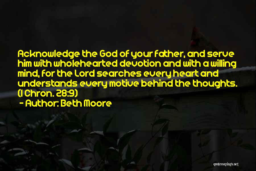 Beth Moore Quotes: Acknowledge The God Of Your Father, And Serve Him With Wholehearted Devotion And With A Willing Mind, For The Lord