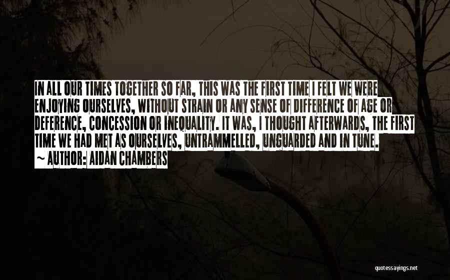 Aidan Chambers Quotes: In All Our Times Together So Far, This Was The First Time I Felt We Were Enjoying Ourselves, Without Strain