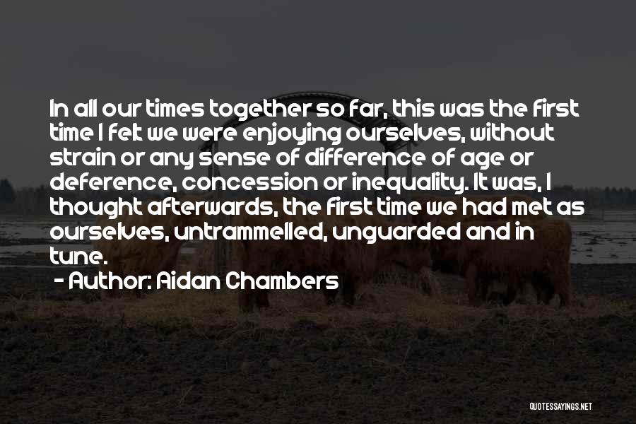 Aidan Chambers Quotes: In All Our Times Together So Far, This Was The First Time I Felt We Were Enjoying Ourselves, Without Strain