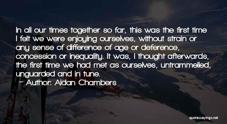 Aidan Chambers Quotes: In All Our Times Together So Far, This Was The First Time I Felt We Were Enjoying Ourselves, Without Strain