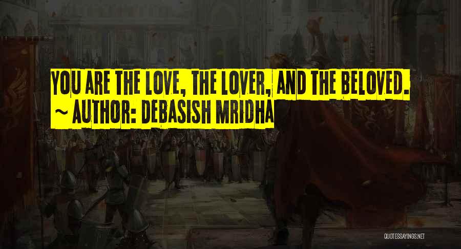 Debasish Mridha Quotes: You Are The Love, The Lover, And The Beloved.