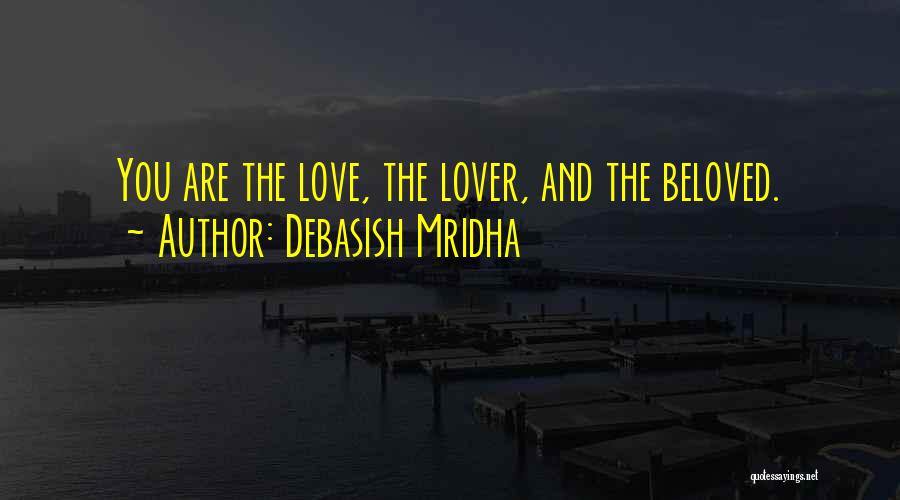 Debasish Mridha Quotes: You Are The Love, The Lover, And The Beloved.