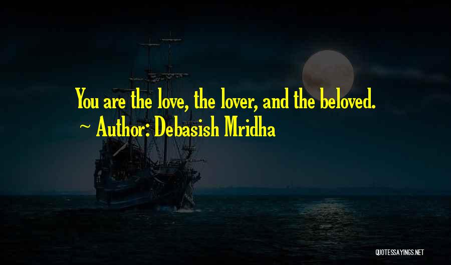 Debasish Mridha Quotes: You Are The Love, The Lover, And The Beloved.