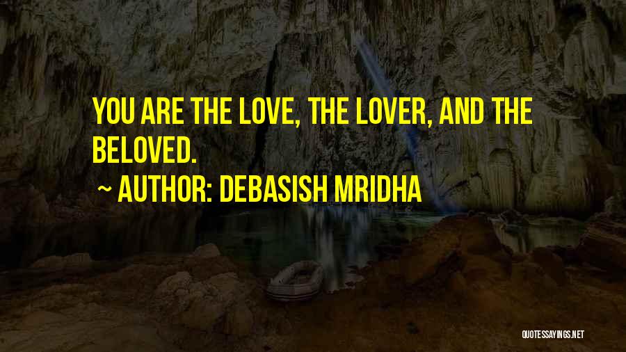 Debasish Mridha Quotes: You Are The Love, The Lover, And The Beloved.