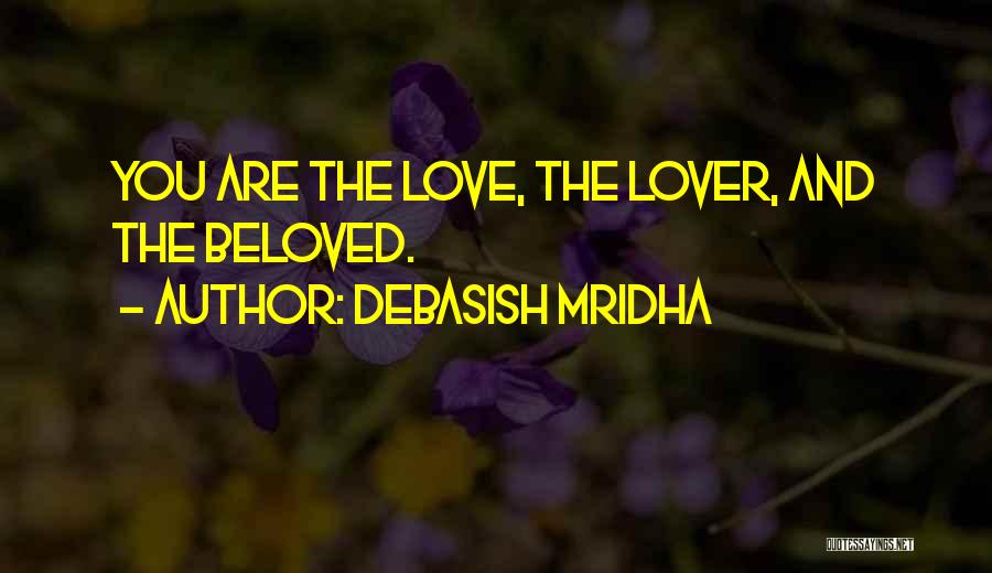 Debasish Mridha Quotes: You Are The Love, The Lover, And The Beloved.