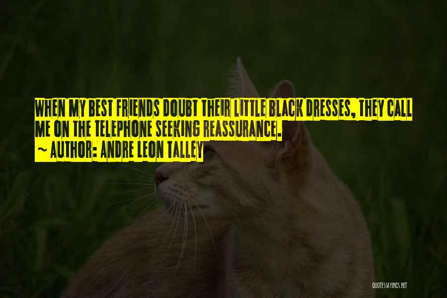 Andre Leon Talley Quotes: When My Best Friends Doubt Their Little Black Dresses, They Call Me On The Telephone Seeking Reassurance.